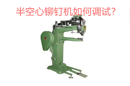 半空心鉚釘機如何調(diào)試？